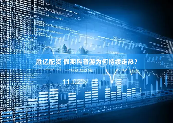 胜亿配资 假期科普游为何持续走热？