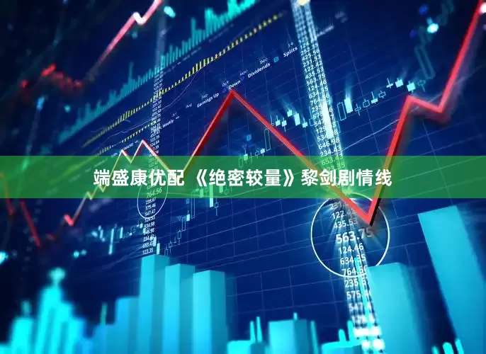 端盛康优配 《绝密较量》黎剑剧情线