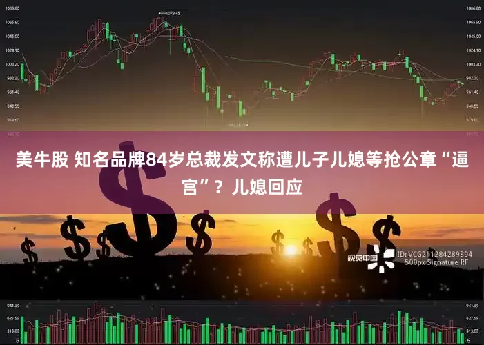 美牛股 知名品牌84岁总裁发文称遭儿子儿媳等抢公章“逼宫”？儿媳回应