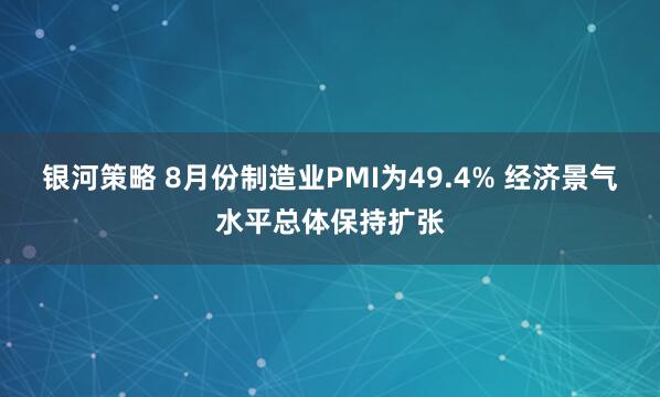 银河策略 8月份制造业PMI为49.4% 经济景气水平总体保持扩张