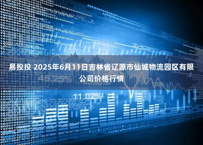 易投投 2025年6月11日吉林省辽源市仙城物流园区有限公司价格行情