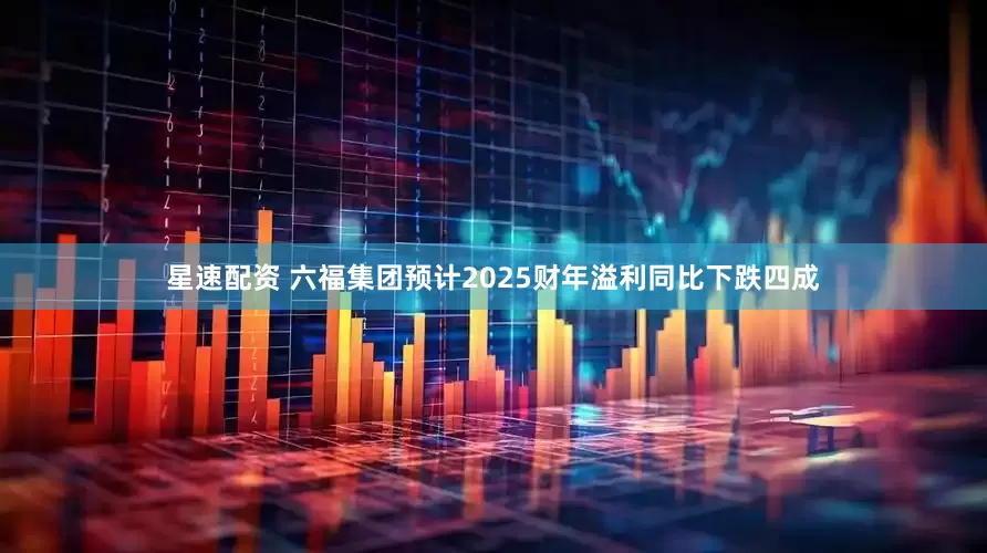 星速配资 六福集团预计2025财年溢利同比下跌四成