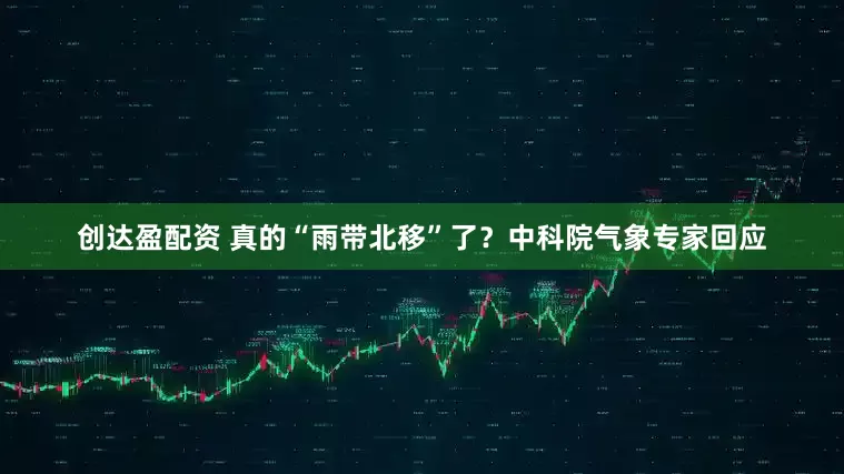 创达盈配资 真的“雨带北移”了？中科院气象专家回应